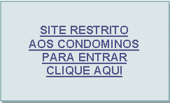 Caixa de texto: SITE RESTRITOAOS CONDOMINOS PARA ENTRARCLIQUE AQUI